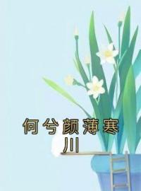 何兮颜薄寒川全文免费试读 何兮颜薄寒川小说大结局无弹窗