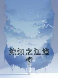 沈知之江淮野免费阅读 沈知之江淮野小说全文在线阅读