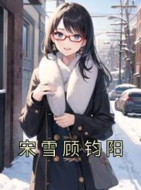 《宋雪顾钧阳》大结局免费阅读 《宋雪顾钧阳》最新章节目录