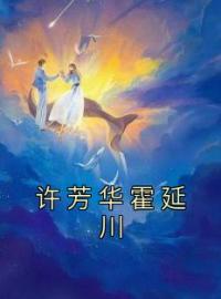 许芳华霍延川(许芳华霍延川)全文完结在线阅读完整版