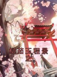 柳茹玉程景之全章节免费在线阅读 柳茹玉程景之小说完结版