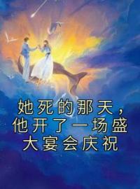 《她死的那天，他开了一场盛大宴会庆祝》免费试读 宋念星厉津行小说在线阅读