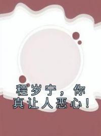 程岁宁，你真让人恶心！全本资源 程岁宁贺聿礼完整未删减版