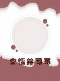 宋恬赫司寒免费试读(宋恬赫司寒小说全本资源) 无广告