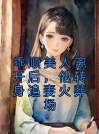 乖顺美人离开后，他转身追妻火葬场全文免费阅读 乖顺美人离开后，他转身追妻火葬场虞缭岑池墨最新章节