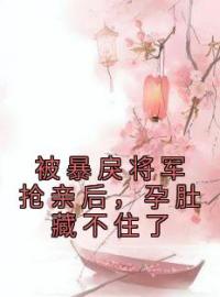 被暴戾将军抢亲后，孕肚藏不住了谢砚十孙芑小说结局完整全文