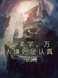 be美学，万人嫌她是认真的司谣洛沅忱小说结局完整全文