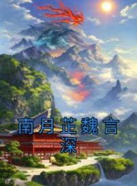 南月芷魏言深全文免费试读(南月芷魏言深) 完结版