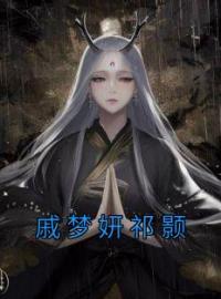 戚梦妍祁颢全本资源 戚梦妍祁颢完整未删减版