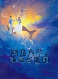 跟他六年，她声名狼藉全本资源 苏敏琳宋相叙完整未删减版