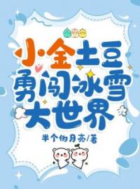 《小金土豆勇闯冰雪大世界》完结版精彩阅读 乔初奈祁子狸小说在线阅读