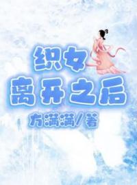 《织女离开之后》希烟茵茵全文阅读