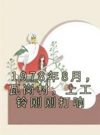 1978年8月，瓦岗村，上工铃刚刚打响全文在线阅读 唐小麦陈横山小说全本无弹窗