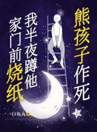 熊孩子作死，我半夜蹲他家门前烧纸全文免费试读(曲向阳小宝) 完结版