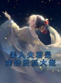 《美人夫君是病娇反派大佬》大结局免费阅读 《美人夫君是病娇反派大佬》最新章节目录