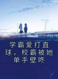 《学霸爱打直球，校霸被她单手壁咚》夏知焰江焰小说在线阅读