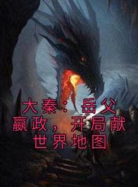 《大秦：岳父嬴政，开局献世界地图》姬岩卫元君最新章节全文免费阅读