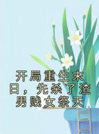 《开局重生末日，先杀了渣男贱女祭天》免费试读 姜葵姜苏苏小说在线阅读