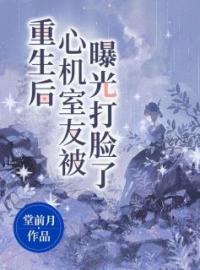 《重生后心机室友被曝光打脸了》大结局免费阅读 《重生后心机室友被曝光打脸了》最新章节目录