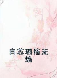 白芯玥陆无焰完整全文阅读 白芯玥陆无焰小说结局无删节