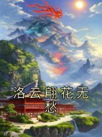 洛云翩花无愁小说《洛云翩花无愁》全文及大结局精彩试读