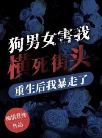 《狗男女害我横死街头​，重生后我暴走了》完结版精彩阅读 薛琳苏楚小说在线阅读