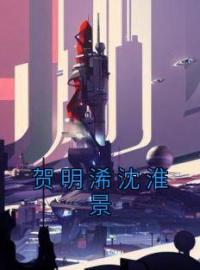 贺明浠沈淮景全文免费试读(贺明浠沈淮景) 完结版