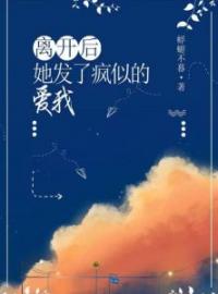 《离开后，她发了疯似的爱我》程岩夏依依小说在线阅读