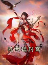 陆明璃封霄全章节免费试读 主角陆明璃封霄完结版