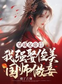 穿成女帝后，我强娶俊美国师做妾女帝梅珂小桂子小说_穿成女帝后，我强娶俊美国师做妾小说章节