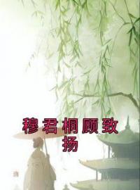 小说《穆君桐顾致扬》穆君桐顾致扬全文免费试读