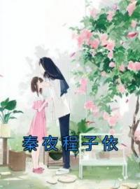 《秦夜程子依》最新章节 秦夜程子依程子依秦夜全文阅读