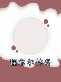 《程念尔林冬》林冬程念尔全文阅读