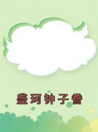 盛珂钟子誊全文免费试读 盛珂钟子誊小说大结局无弹窗