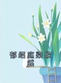 《郁绍庭梁欣然》最新章节 郁绍庭梁欣然梁欣然郁绍庭全文阅读