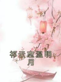 祁云志温明月全章节免费试读 主角温明月祁云志完结版