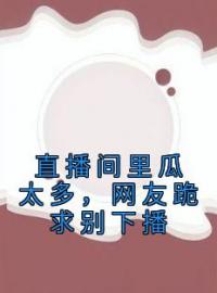 《直播间里瓜太多，网友跪求别下播》叶眉华哥小说在线阅读