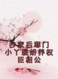 《抄家后寒门小丫鬟娇养权臣相公》最新章节 抄家后寒门小丫鬟娇养权臣相公柳巧儿陆云铮全文阅读