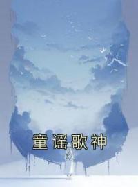 《童谣歌神》王源花陈宇最新章节全文免费阅读