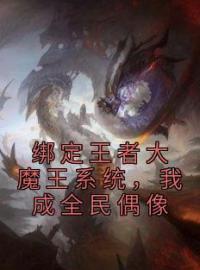 绑定王者大魔王系统，我成全民偶像免费阅读 苏恒大仙小说全文在线阅读