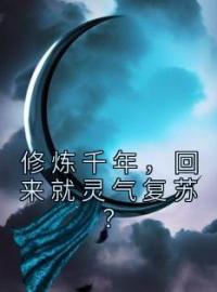 修炼千年，回来就灵气复苏？(游度杜思明)全文完结在线阅读完整版