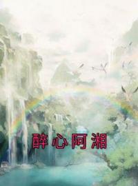 《醉心阿湘》大结局免费阅读 《醉心阿湘》最新章节目录