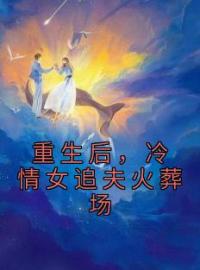 《重生后，冷情女追夫火葬场》最新章节 重生后，冷情女追夫火葬场顾西城安知意全文阅读