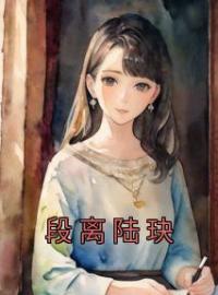 段离陆玦全章节免费试读 主角段离陆玦完结版