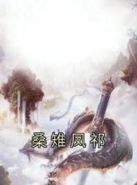 桑雉凤祁全章节免费在线阅读 桑雉凤祁小说完结版