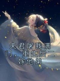 《夫君屠我满门，重生后二嫁他弟》沈水清邵誉风全文免费阅读