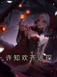 许知欢齐远琛全文免费试读(许知欢齐远琛) 完结版