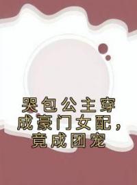 哭包公主穿成豪门女配，竟成团宠完整版全文阅读 施澄音赵均璟小说 大结局