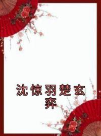 《沈惊羽楚玄弈》大结局免费阅读 《沈惊羽楚玄弈》最新章节目录