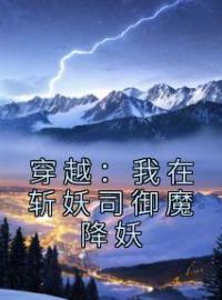 《穿越：我在斩妖司御魔降妖》完结版精彩阅读 周平安张三小说在线阅读